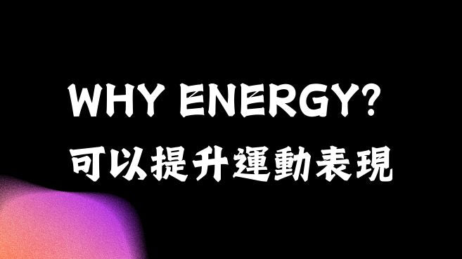 WHY ENERGY? 為什麼ENERGY可以提升運動表現